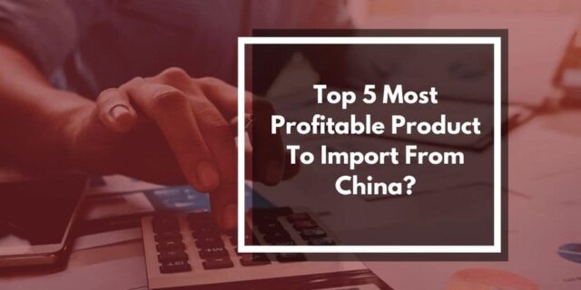 Most Profitable Products to Import from China